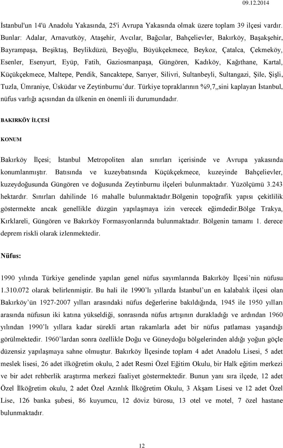 Eyüp, Fatih, Gaziosmanpaşa, Güngören, Kadıköy, Kağıthane, Kartal, Küçükçekmece, Maltepe, Pendik, Sancaktepe, Sarıyer, Silivri, Sultanbeyli, Sultangazi, Şile, Şişli, Tuzla, Ümraniye, Üsküdar ve