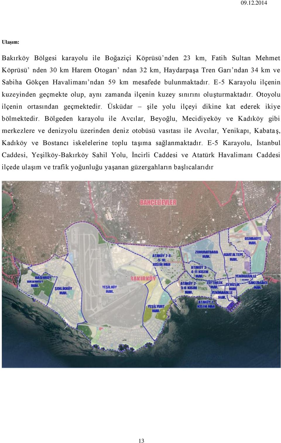 Üsküdar şile yolu ilçeyi dikine kat ederek ikiye bölmektedir.