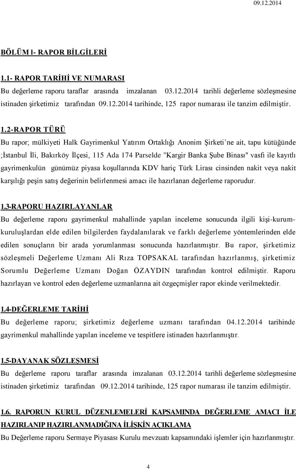 kayıtlı gayrimenkulün günümüz piyasa koşullarında KDV hariç Türk Lirası cinsinden nakit veya nakit karşılığı peşin satış değerinin belirlenmesi amacı ile hazırlanan değerleme raporudur. 1.