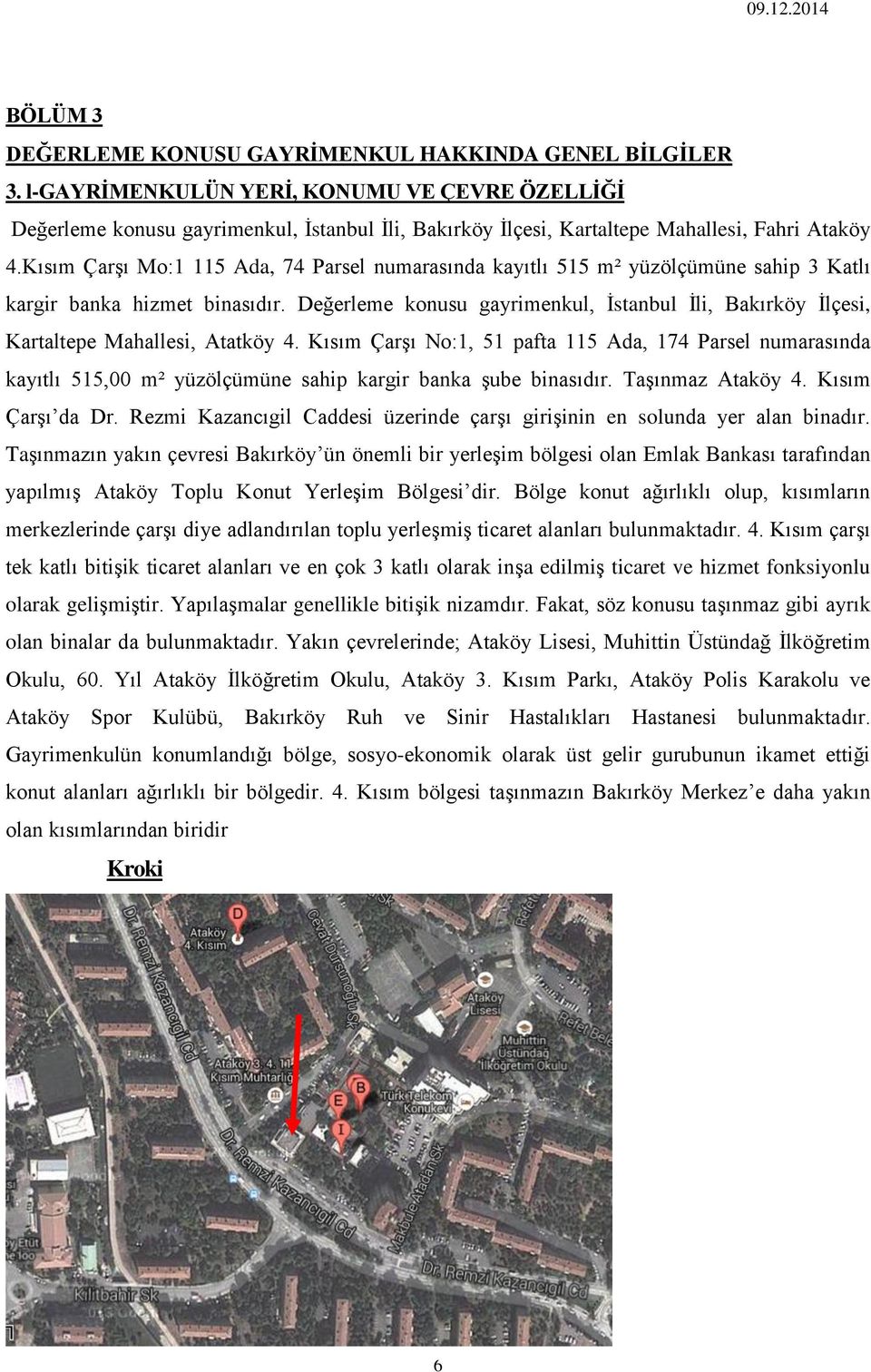 Kısım Çarşı Mo:1 115 Ada, 74 Parsel numarasında kayıtlı 515 m² yüzölçümüne sahip 3 Katlı kargir banka hizmet binasıdır.