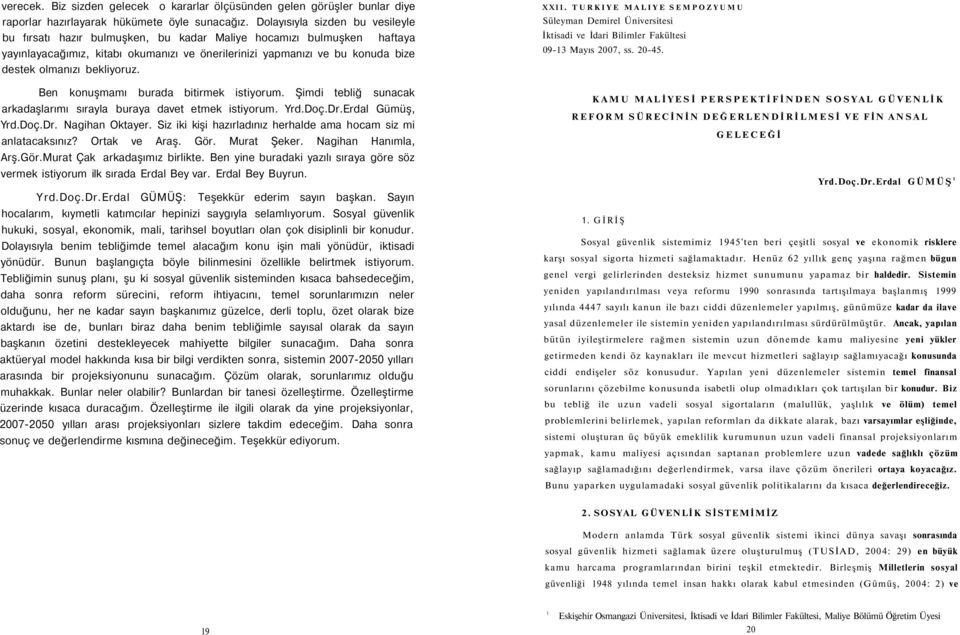 bekliyoruz. Ben konuşmamı burada bitirmek istiyorum. Şimdi tebliğ sunacak arkadaşlarımı sırayla buraya davet etmek istiyorum. Yrd.Doç.Dr.Erdal Gümüş, Yrd.Doç.Dr. Nagihan Oktayer.