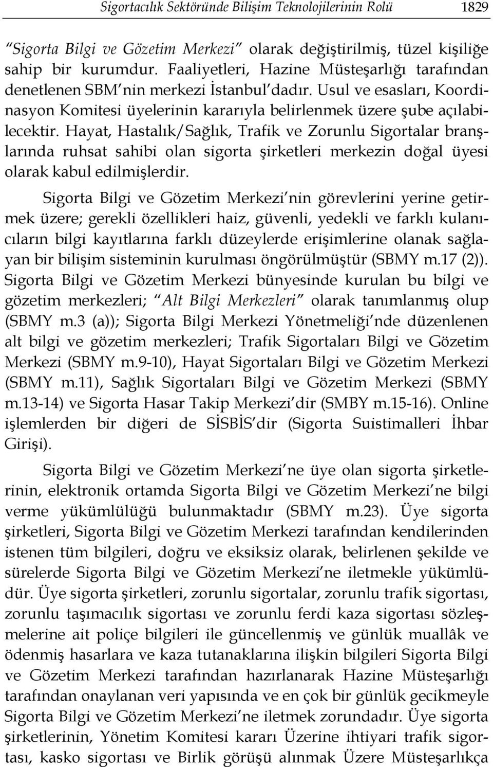 Hayat, Hastalık/Sağlık, Trafik ve Zorunlu Sigortalar branşlarında ruhsat sahibi olan sigorta şirketleri merkezin doğal üyesi olarak kabul edilmişlerdir.