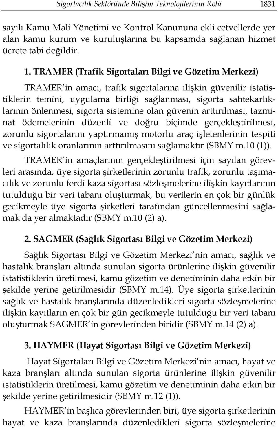 TRAMER (Trafik Sigortaları Bilgi ve Gözetim Merkezi) TRAMER in amacı, trafik sigortalarına ilişkin güvenilir istatistiklerin temini, uygulama birliği sağlanması, sigorta sahtekarlıklarının önlenmesi,