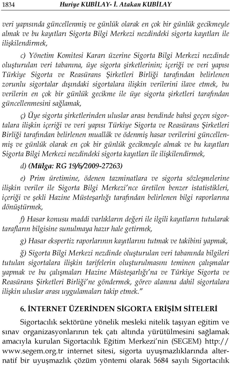 Komitesi Kararı üzerine Sigorta Bilgi Merkezi nezdinde oluşturulan veri tabanına, üye sigorta şirketlerinin; içeriği ve veri yapısı Türkiye Sigorta ve Reasürans Şirketleri Birliği tarafından