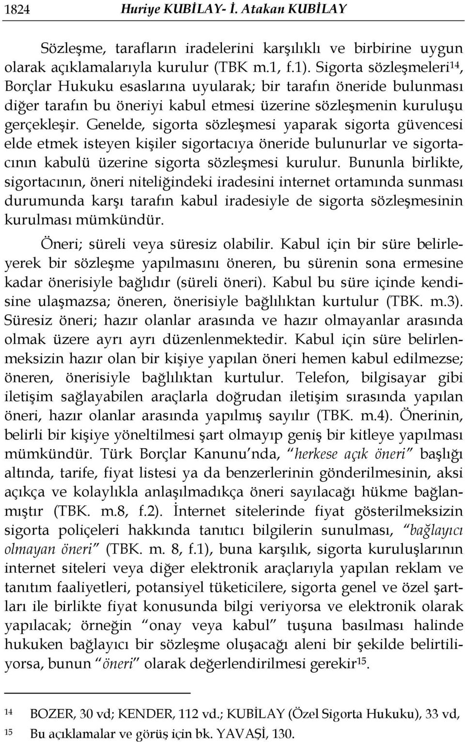 Genelde, sigorta sözleşmesi yaparak sigorta güvencesi elde etmek isteyen kişiler sigortacıya öneride bulunurlar ve sigortacının kabulü üzerine sigorta sözleşmesi kurulur.