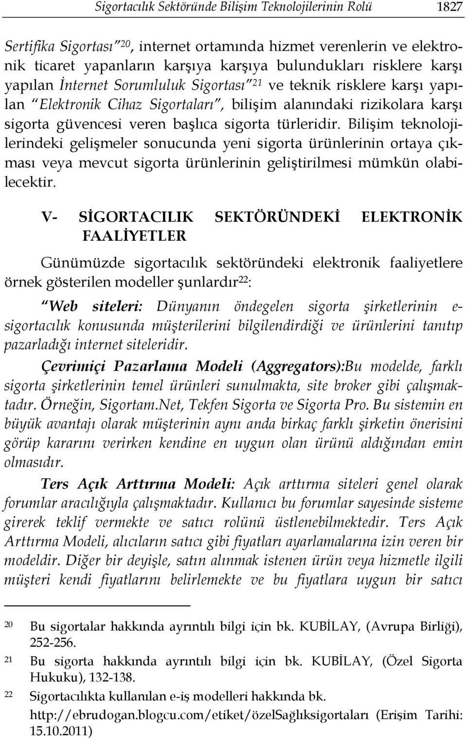 Bilişim teknolojilerindeki gelişmeler sonucunda yeni sigorta ürünlerinin ortaya çıkması veya mevcut sigorta ürünlerinin geliştirilmesi mümkün olabilecektir.