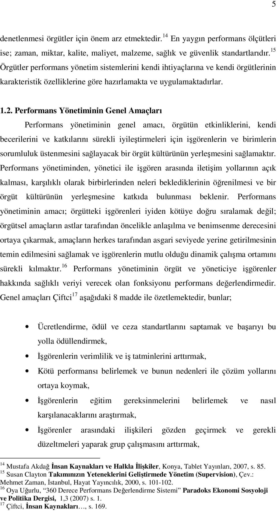 Performans Yönetiminin Genel Amaçları Performans yönetiminin genel amacı, örgütün etkinliklerini, kendi becerilerini ve katkılarını sürekli iyileştirmeleri için işgörenlerin ve birimlerin sorumluluk