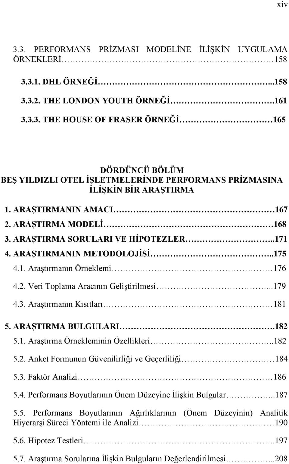 ..179 4.3. AraĢtırmanın Kısıtları 181 5. ARAġTIRMA BULGULARI.182 5.1. AraĢtırma Örnekleminin Özellikleri..182 5.2. Anket Formunun Güvenilirliği ve Geçerliliği 184 5.3. Faktör Analizi 186 5.4. Performans Boyutlarının Önem Düzeyine ĠliĢkin Bulgular.