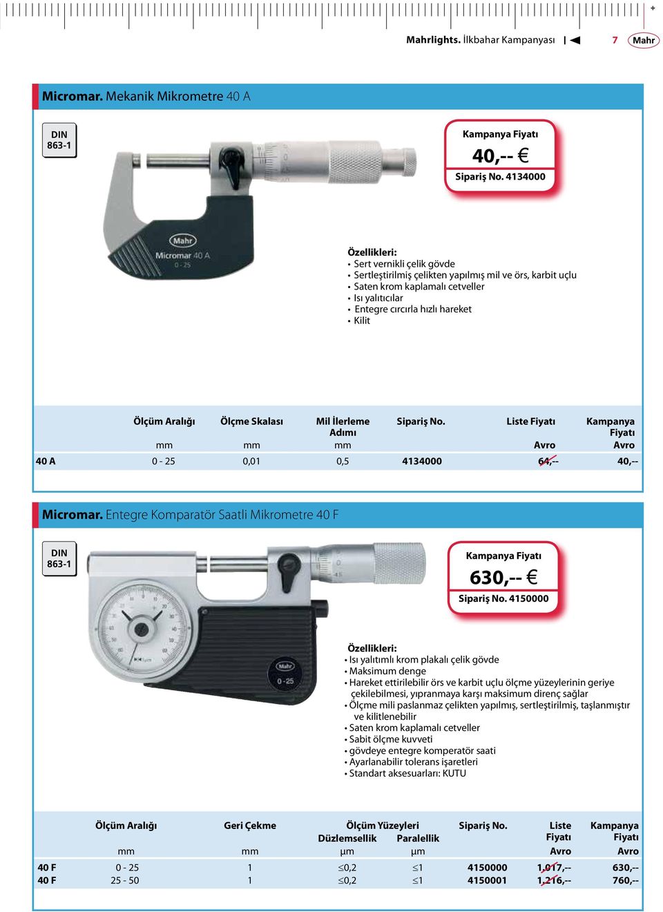 Skalası Mil İlerleme Adımı Sipariş No. Liste mm mm mm Avro Avro 40 A 0-25 0,01 0,5 4134000 64,-- 40,-- Micromar. Entegre Komparatör Saatli Mikrometre 40 F DIN 863-1 630,-- j Sipariş No.