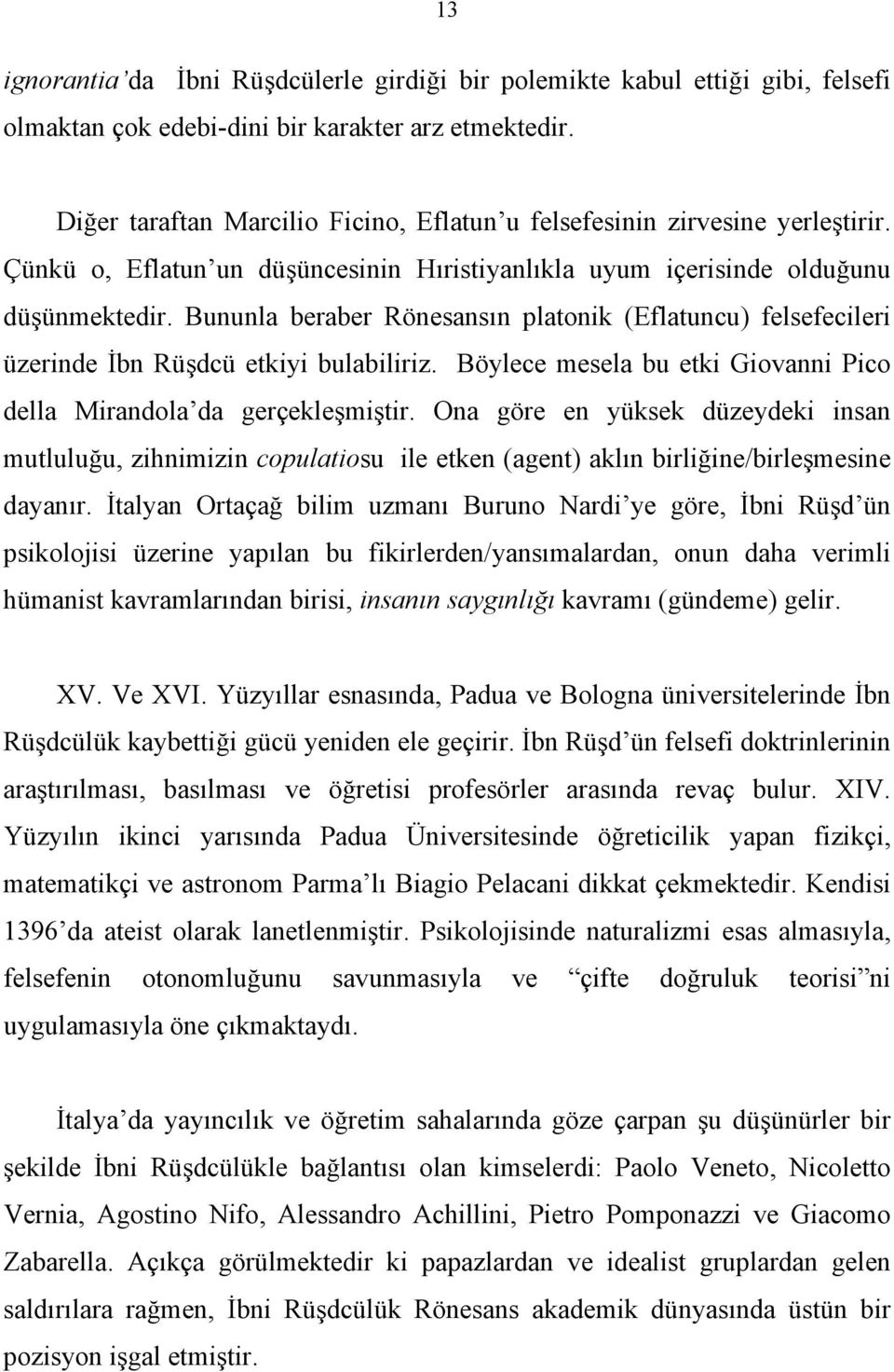 Bununla beraber Rönesansın platonik (Eflatuncu) felsefecileri üzerinde İbn Rüşdcü etkiyi bulabiliriz. Böylece mesela bu etki Giovanni Pico della Mirandola da gerçekleşmiştir.