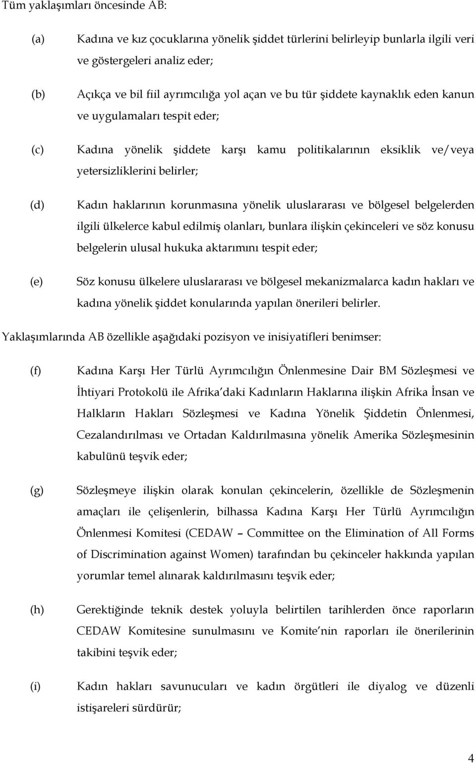 yönelik uluslararası ve bölgesel belgelerden ilgili ülkelerce kabul edilmiş olanları, bunlara ilişkin çekinceleri ve söz konusu belgelerin ulusal hukuka aktarımını tespit eder; (e) Söz konusu