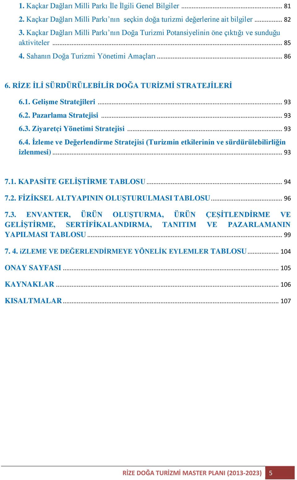 RİZE İLİ SÜRDÜRÜLEBİLİR DOĞA TURİZMİ STRATEJİLERİ 6.1. Gelişme Stratejileri... 93 6.2. Pazarlama Stratejisi... 93 6.3. Ziyaretçi Yönetimi Stratejisi... 93 6.4.