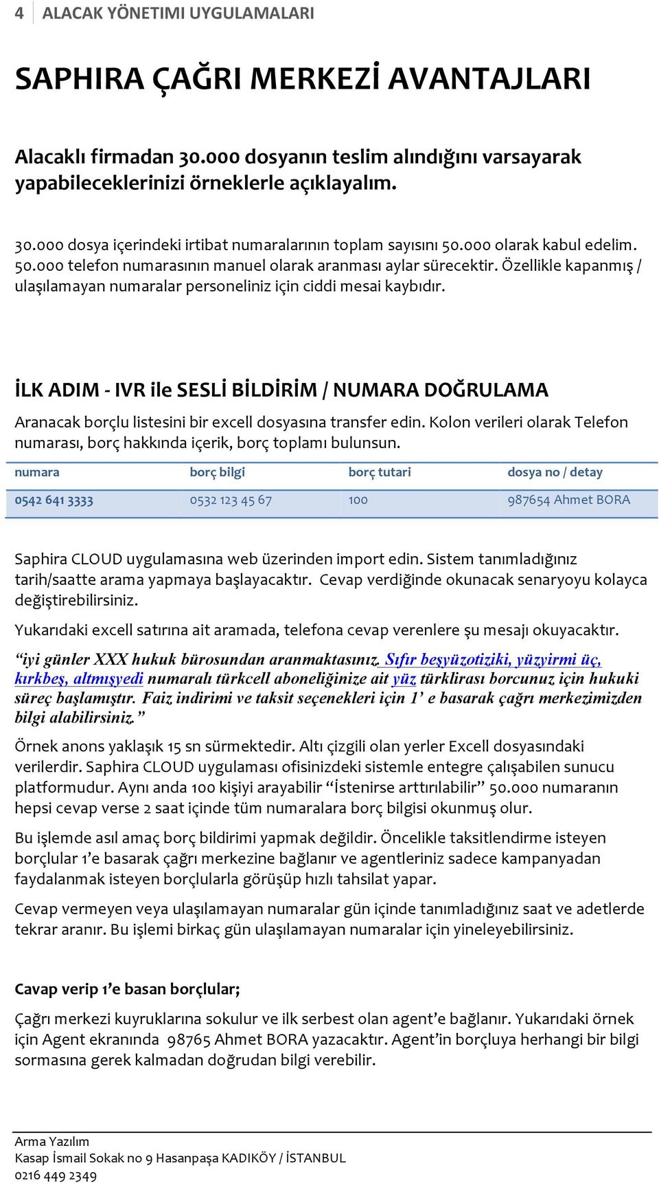 İLK ADIM - IVR ile SESLİ BİLDİRİM / NUMARA DOĞRULAMA Aranacak borçlu listesini bir excell dosyasına transfer edin. Kolon verileri olarak Telefon numarası, borç hakkında içerik, borç toplamı bulunsun.