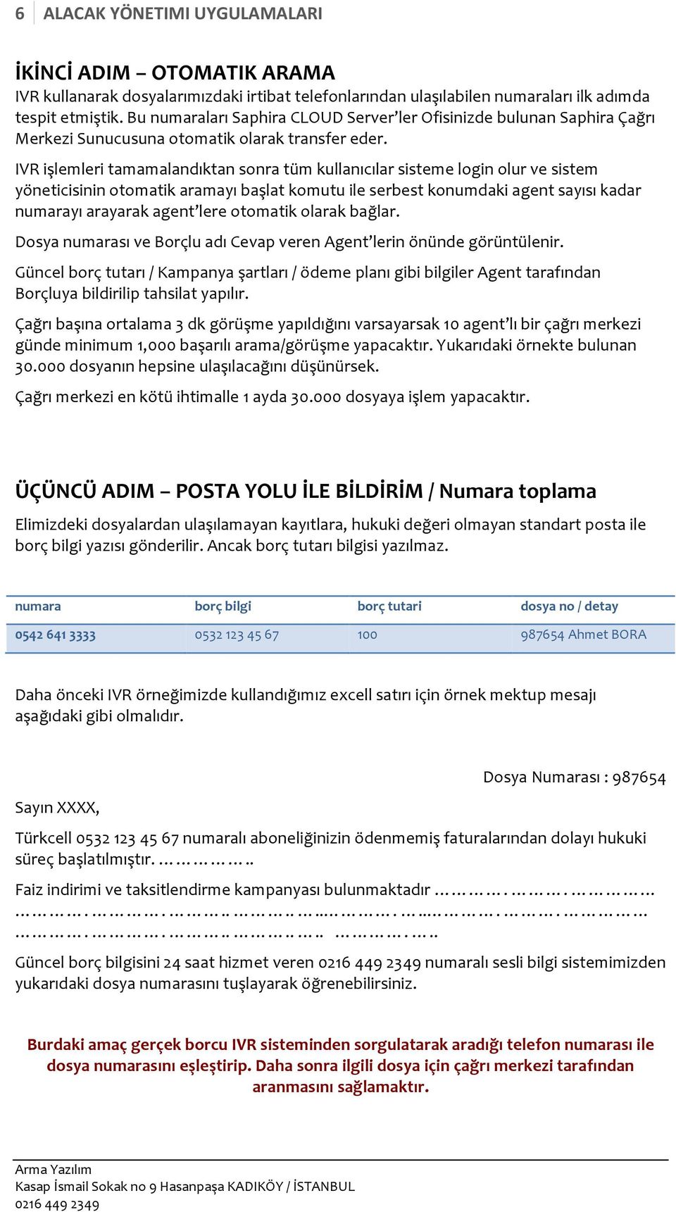 IVR işlemleri tamamalandıktan sonra tüm kullanıcılar sisteme login olur ve sistem yöneticisinin otomatik aramayı başlat komutu ile serbest konumdaki agent sayısı kadar numarayı arayarak agent lere