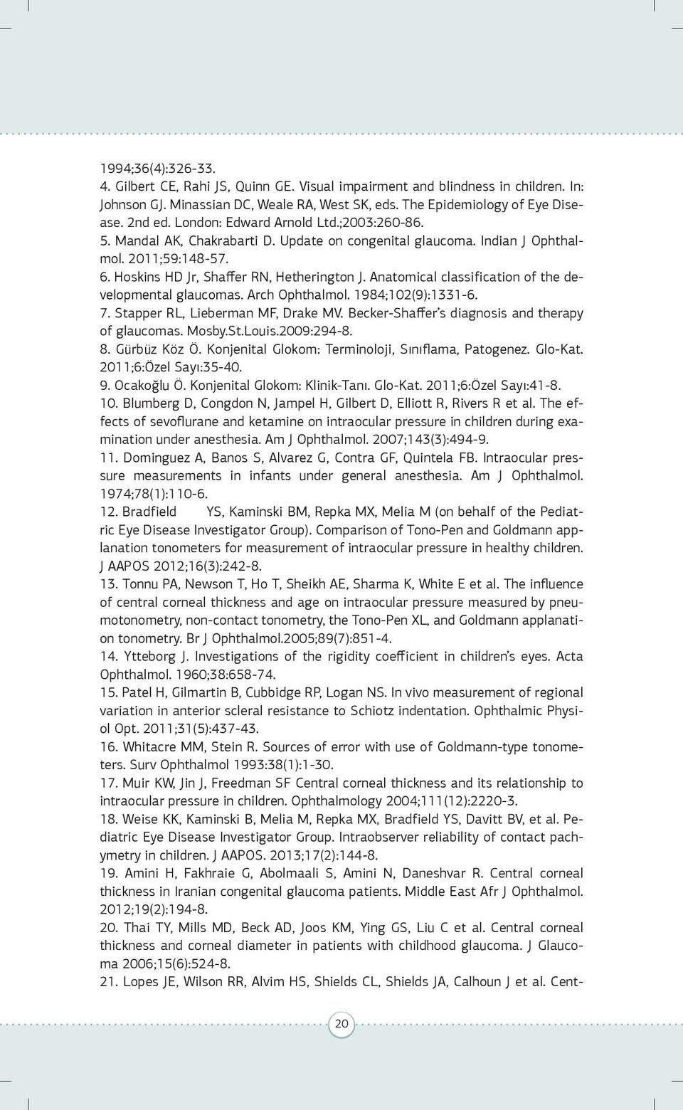 Anatomical classification of the developmental glaucomas. Arch Ophthalmol. 1984;102(9):1331-6. 7. Stapper RL, Lieberman MF, Drake MV. Becker-Shaffer s diagnosis and therapy of glaucomas. Mosby.St.Louis.