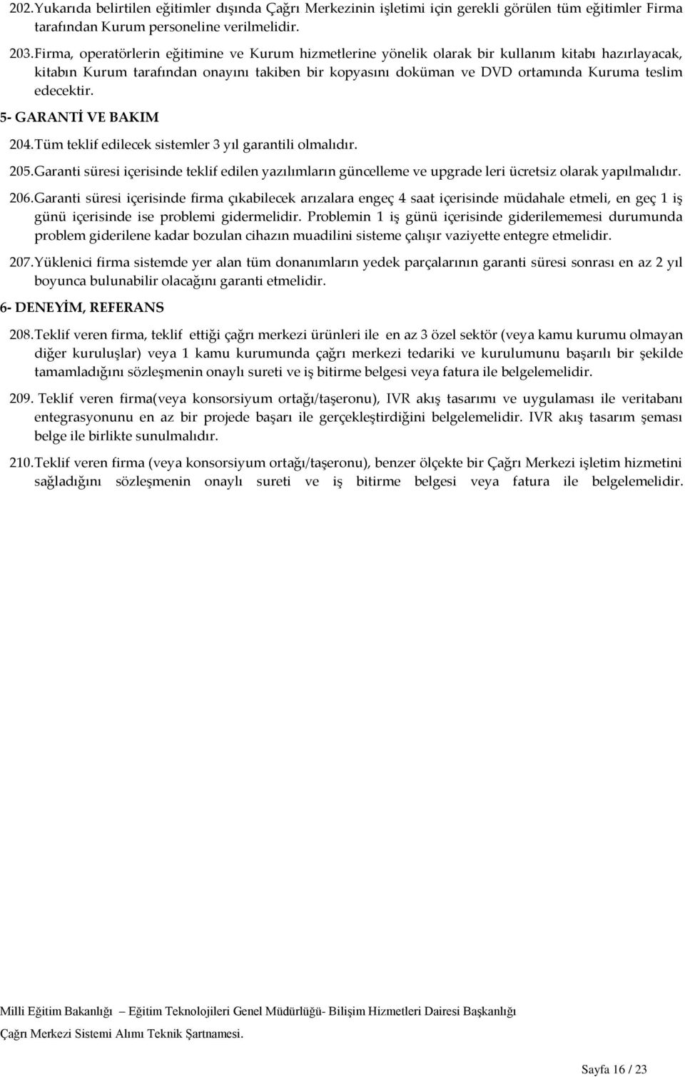 edecektir. 5- GARANTİ VE BAKIM 204. Tüm teklif edilecek sistemler 3 yıl garantili olmalıdır. 205.