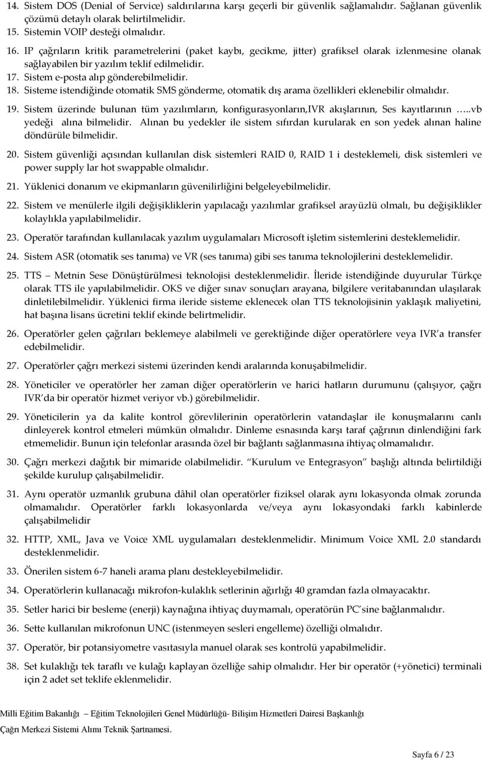 Sisteme istendiğinde otomatik SMS gönderme, otomatik dış arama özellikleri eklenebilir olmalıdır. 19. Sistem üzerinde bulunan tüm yazılımların, konfigurasyonların,ivr akışlarının, Ses kayıtlarının <.