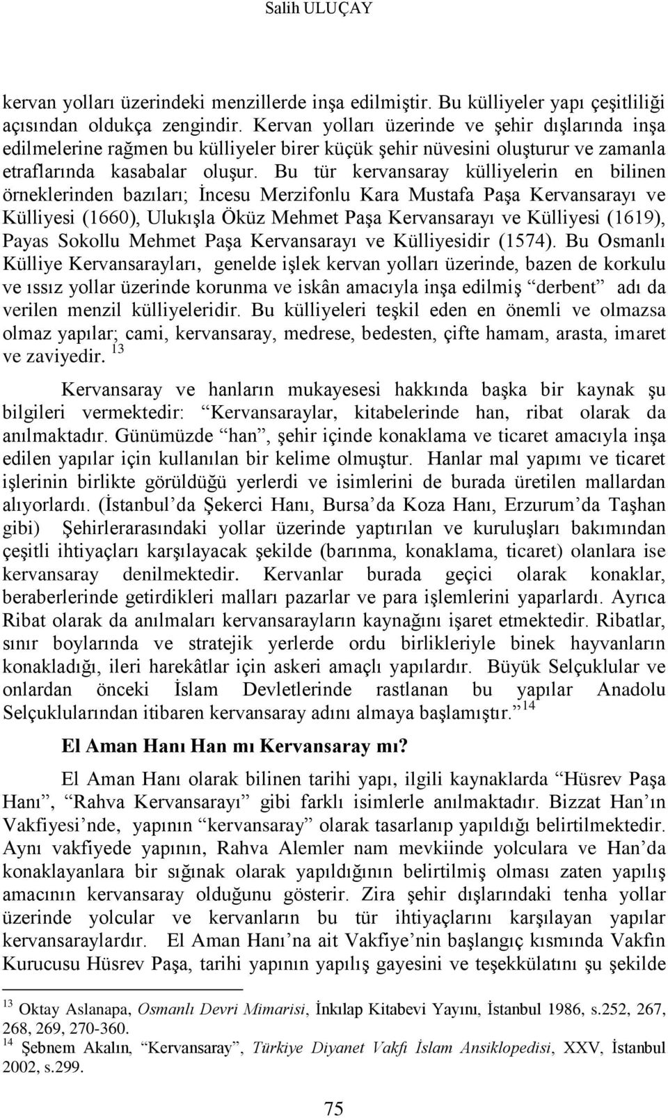 Bu tür kervansaray külliyelerin en bilinen örneklerinden bazıları; İncesu Merzifonlu Kara Mustafa Paşa Kervansarayı ve Külliyesi (1660), Ulukışla Öküz Mehmet Paşa Kervansarayı ve Külliyesi (1619),