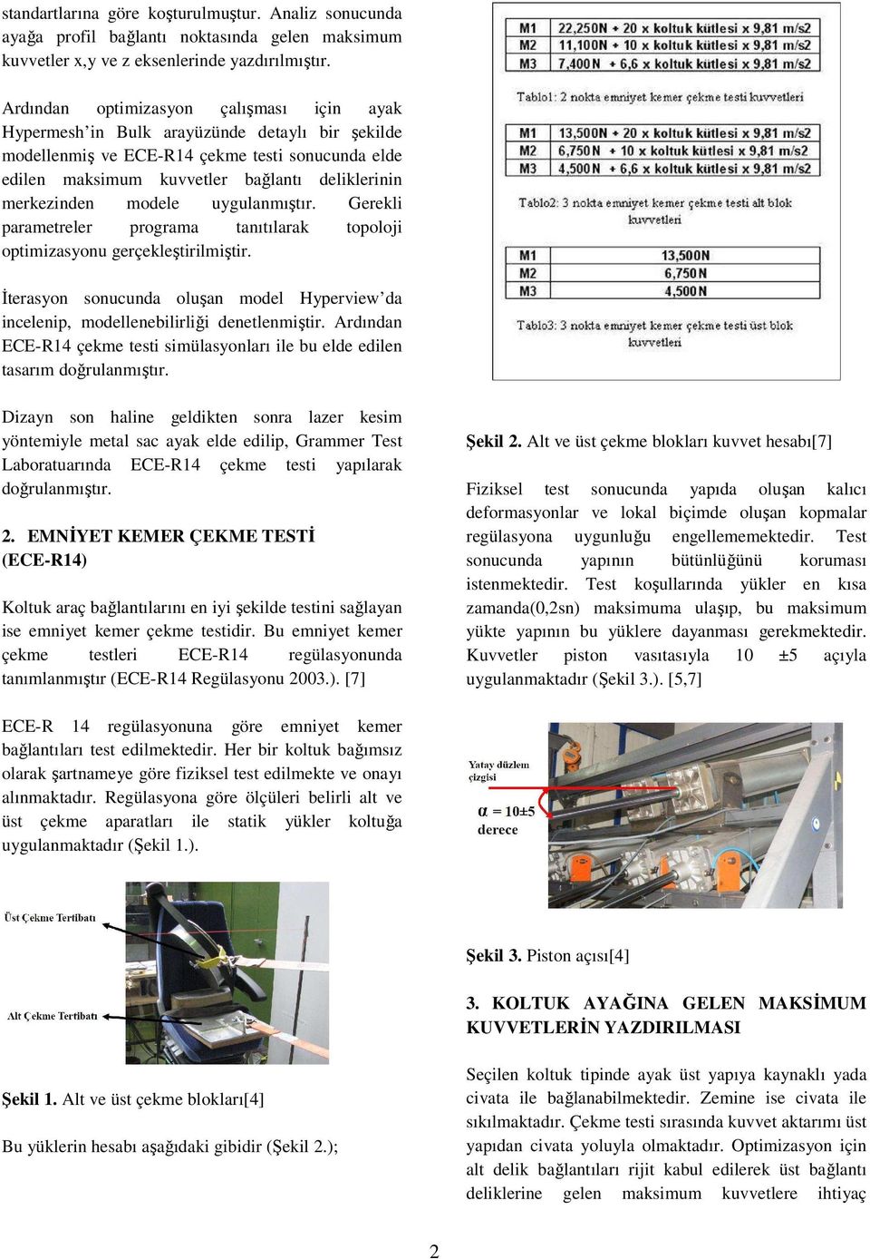 merkezinden modele uygulanmıştır. Gerekli parametreler programa tanıtılarak topoloji optimizasyonu gerçekleştirilmiştir.