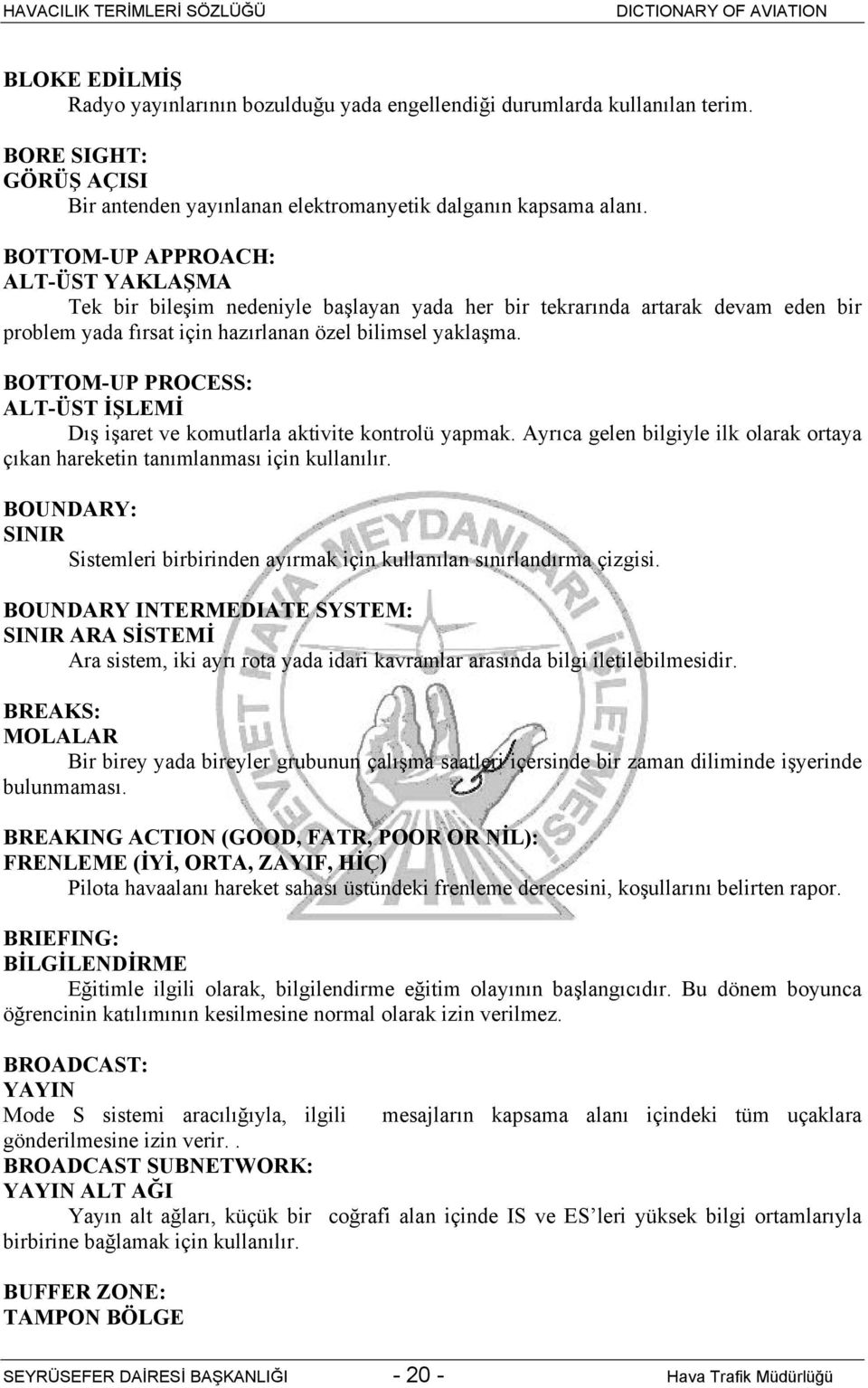 BOTTOM-UP PROCESS: ALT-ÜST İŞLEMİ Dış işaret ve komutlarla aktivite kontrolü yapmak. Ayrıca gelen bilgiyle ilk olarak ortaya çıkan hareketin tanımlanması için kullanılır.