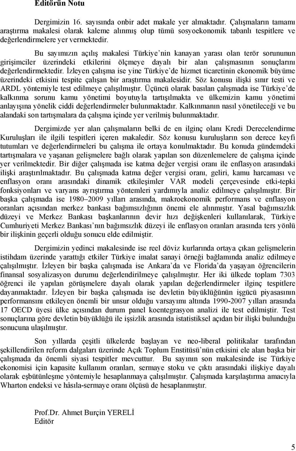 Bu sayımızın açılış makalesi Türkiye nin kanayan yarası olan terör sorununun girişimciler üzerindeki etkilerini ölçmeye dayalı bir alan çalışmasının sonuçlarını değerlendirmektedir.