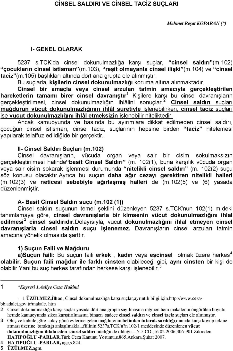 Cinsel bir amaçla veya cinsel arzuları tatmin amacıyla gerçekleştirilen hareketlerin tamamı birer cinsel davranıştır 1 Kişilere karşı bu cinsel davranışların gerçekleştirilmesi, cinsel