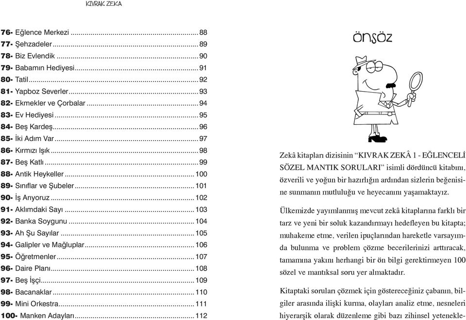 ..104 93- Ah Şu Sayılar...105 94- Galipler ve Mağluplar...106 95- Öğretmenler...107 96- Daire Planı...108 97- Beş İşçi...109 98- Bacanaklar...110 99- Mini Orkestra...111 100- Manken Adayları.