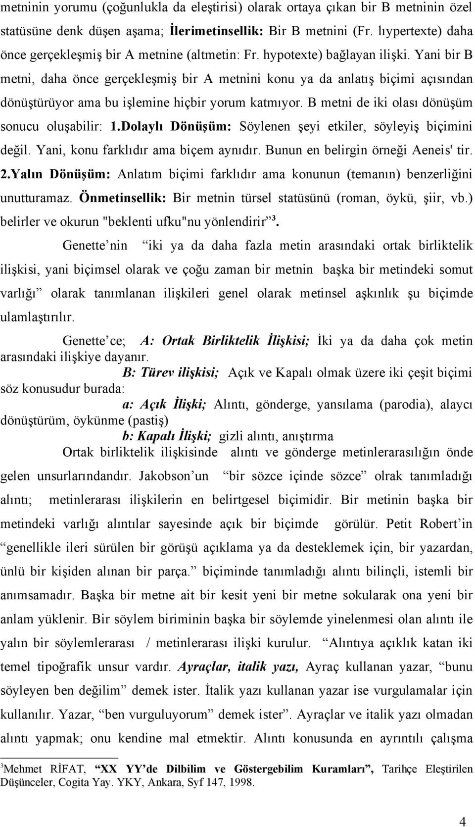 Yani bir B metni, daha önce gerçekleşmiş bir A metnini konu ya da anlatış biçimi açısından dönüştürüyor ama bu işlemine hiçbir yorum katmıyor. B metni de iki olası dönüşüm sonucu oluşabilir: 1.