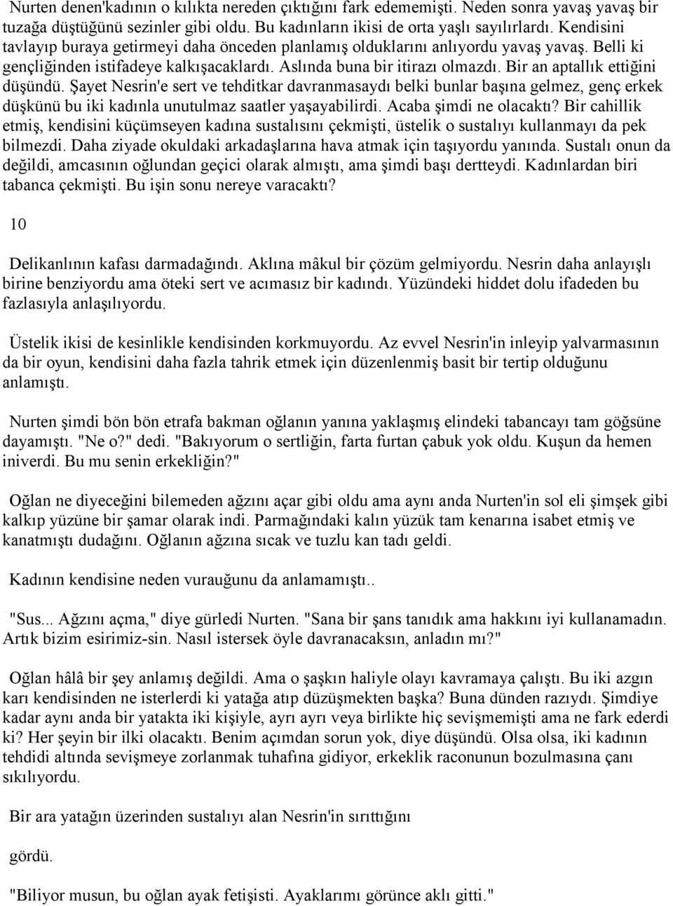 Bir an aptallık ettiğini düşündü. Şayet Nesrin'e sert ve tehditkar davranmasaydı belki bunlar başına gelmez, genç erkek düşkünü bu iki kadınla unutulmaz saatler yaşayabilirdi. Acaba şimdi ne olacaktı?