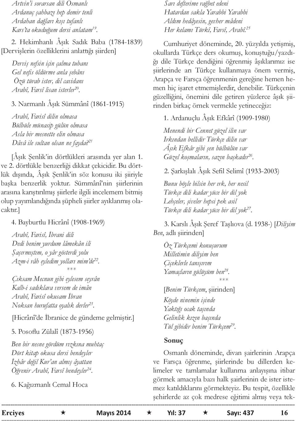 isterler 20. 3. Narmanlı Âşık Sümmânî (1861-1915) Arabî, Farisî dilin olmasa Bülbüle münasip gülün olmasa Asla bir mesnette elin olmasa Dâvâ ile sultan olsan ne fayda?