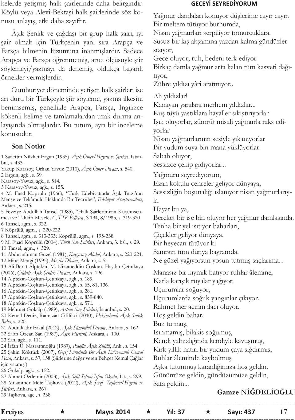 Sadece Arapça ve Farsça öğrenmemiş, aruz ölçüsüyle şiir söylemeyi/yazmayı da denemiş, oldukça başarılı örnekler vermişlerdir.