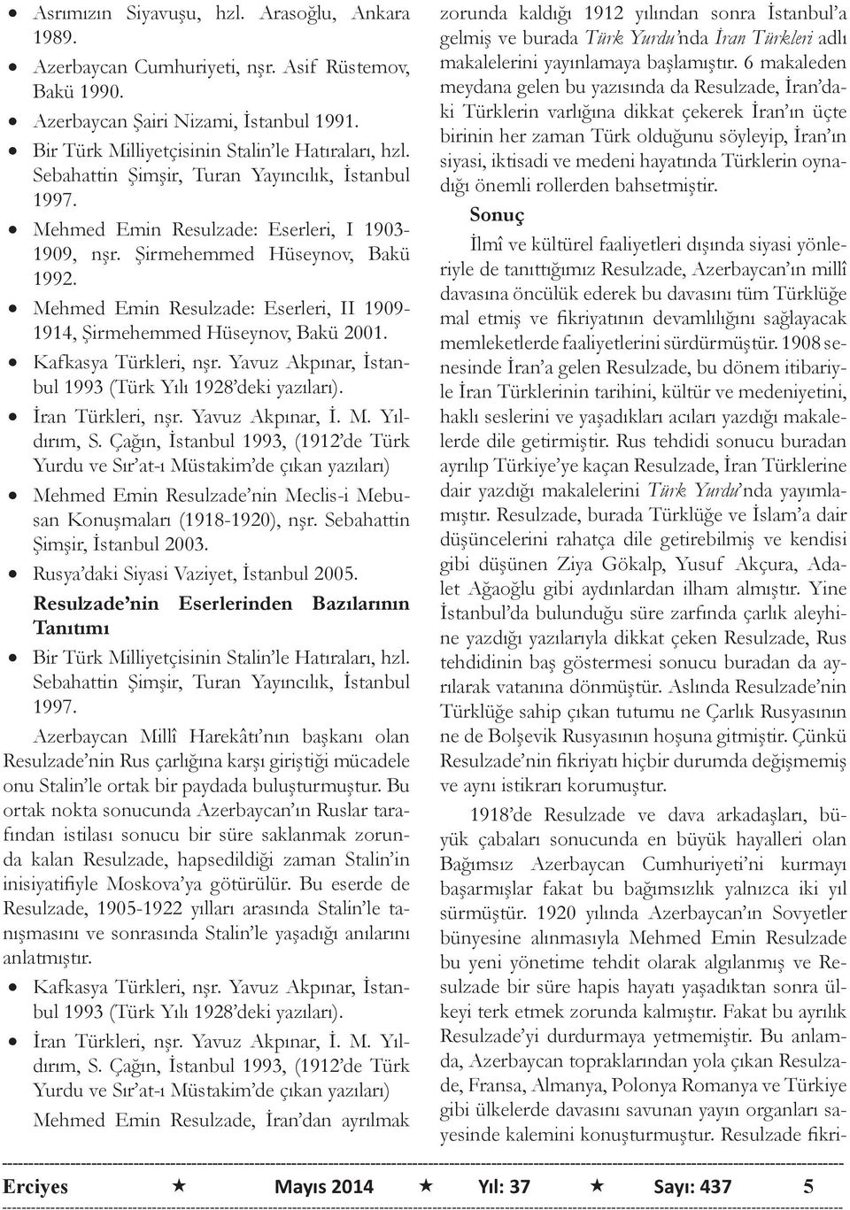 Mehmed Emin Resulzade: Eserleri, II 1909-1914, Şirmehemmed Hüseynov, Bakü 2001. Kafkasya Türkleri, nşr. Yavuz Akpınar, İstanbul 1993 (Türk Yılı 1928 deki yazıları). İran Türkleri, nşr.