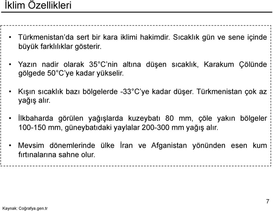 Kışın sıcaklık bazı bölgelerde -33 C ye kadar düşer. Türkmenistan çok az yağış alır.