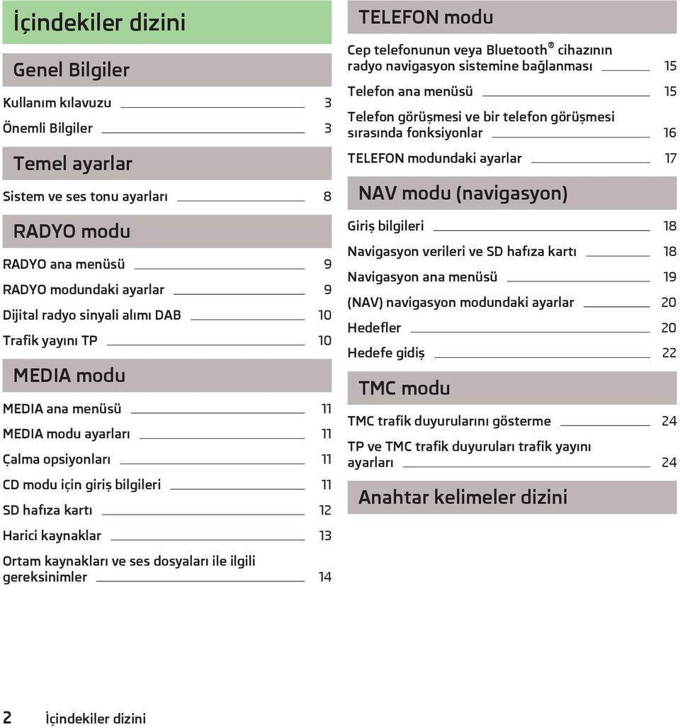 dosyaları ile ilgili gereksinimler 14 TELEFON modu Cep telefonunun veya Bluetooth cihazının radyo navigasyon sistemine bağlanması 15 Telefon ana menüsü 15 Telefon görüşmesi ve bir telefon görüşmesi