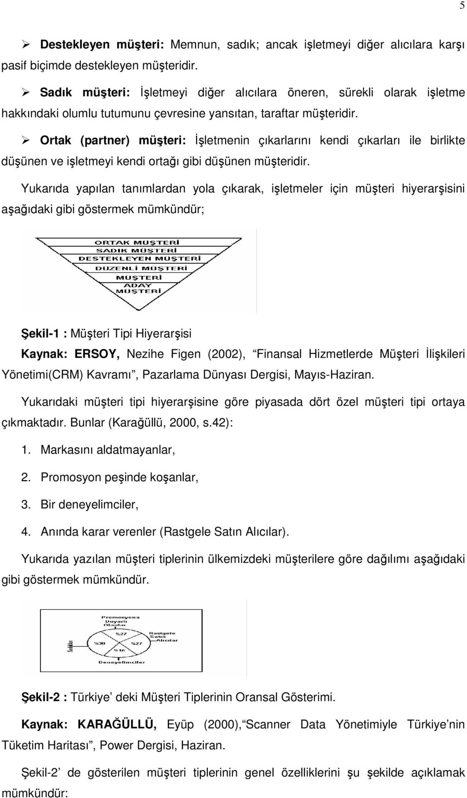 Ortak (partner) müşteri: Đşletmenin çıkarlarını kendi çıkarları ile birlikte düşünen ve işletmeyi kendi ortağı gibi düşünen müşteridir.