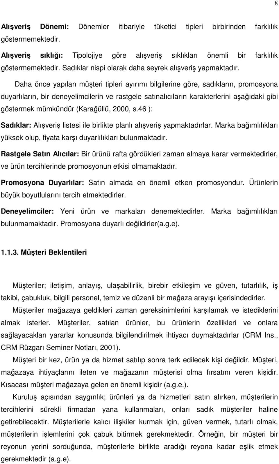 Daha önce yapılan müşteri tipleri ayırımı bilgilerine göre, sadıkların, promosyona duyarlıların, bir deneyelimcilerin ve rastgele satınalıcıların karakterlerini aşağıdaki gibi göstermek mümkündür