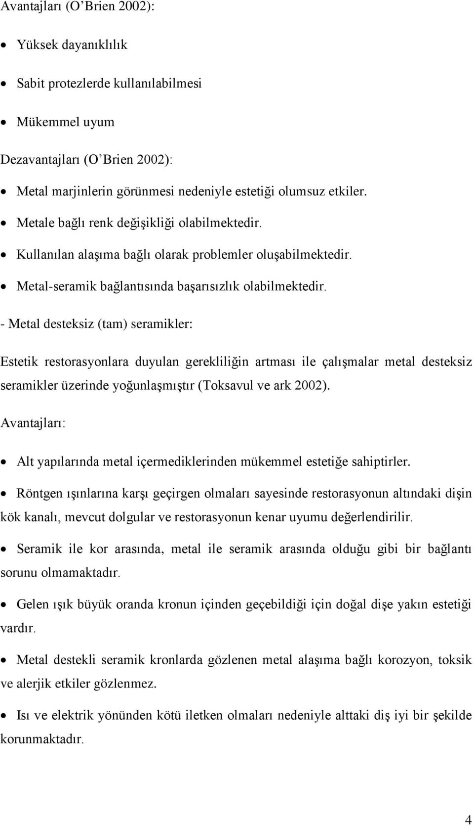 - Metal desteksiz (tam) seramikler: Estetik restorasyonlara duyulan gerekliliğin artması ile çalışmalar metal desteksiz seramikler üzerinde yoğunlaşmıştır (Toksavul ve ark 2002).