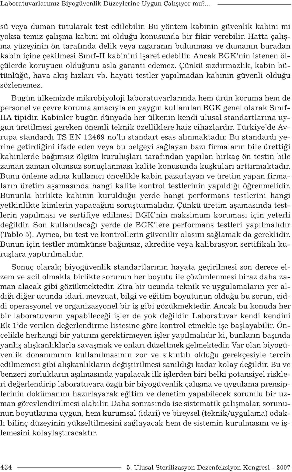 Hatta çalışma yüzeyinin ön tarafında delik veya ızgaranın bulunması ve dumanın buradan kabin içine çekilmesi Sınıf-II kabinini işaret edebilir.