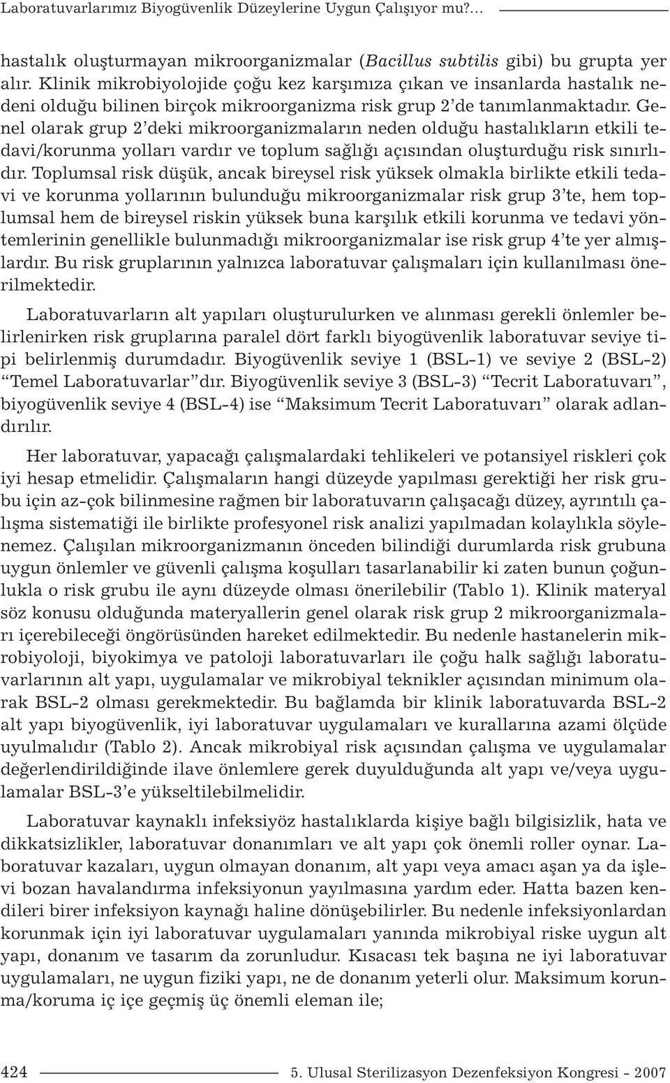 Genel olarak grup 2 deki mikroorganizmaların neden olduğu hastalıkların etkili tedavi/korunma yolları vardır ve toplum sağlığı açısından oluşturduğu risk sınırlıdır.