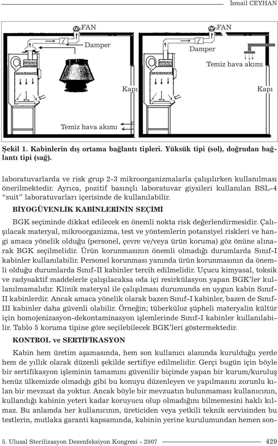 Ayrıca, pozitif basınçlı laboratuvar giysileri kullanılan BSL-4 suit laboratuvarları içerisinde de kullanılabilir.