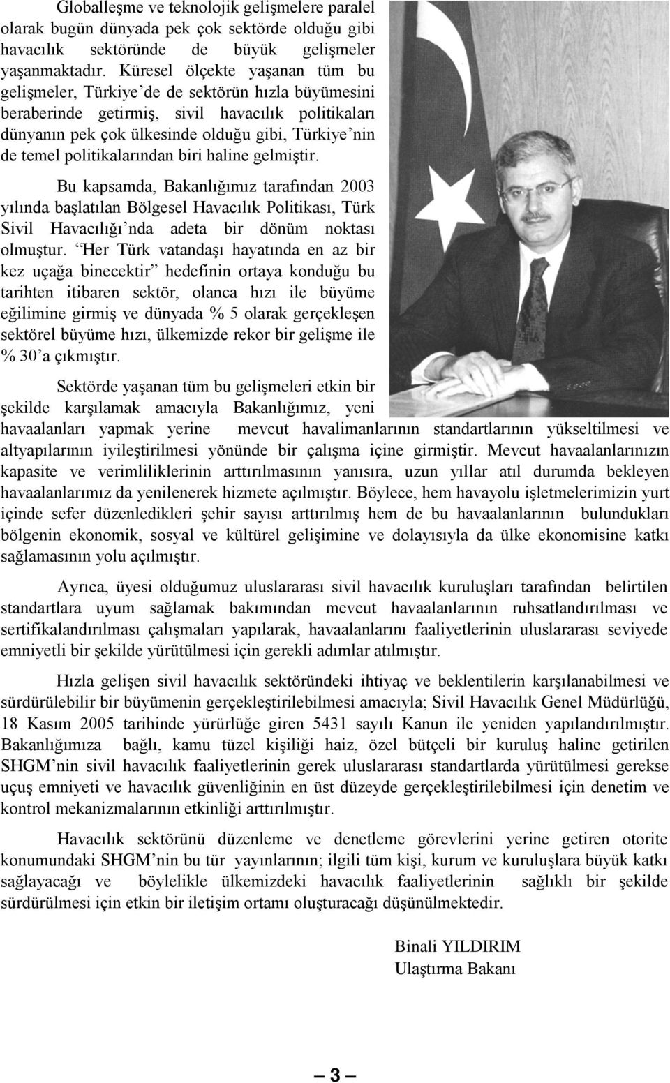 politikalarından biri haline gelmiştir. Bu kapsamda, Bakanlığımız tarafından 2003 yılında başlatılan Bölgesel Havacılık Politikası, Türk Sivil Havacılığı nda adeta bir dönüm noktası olmuştur.