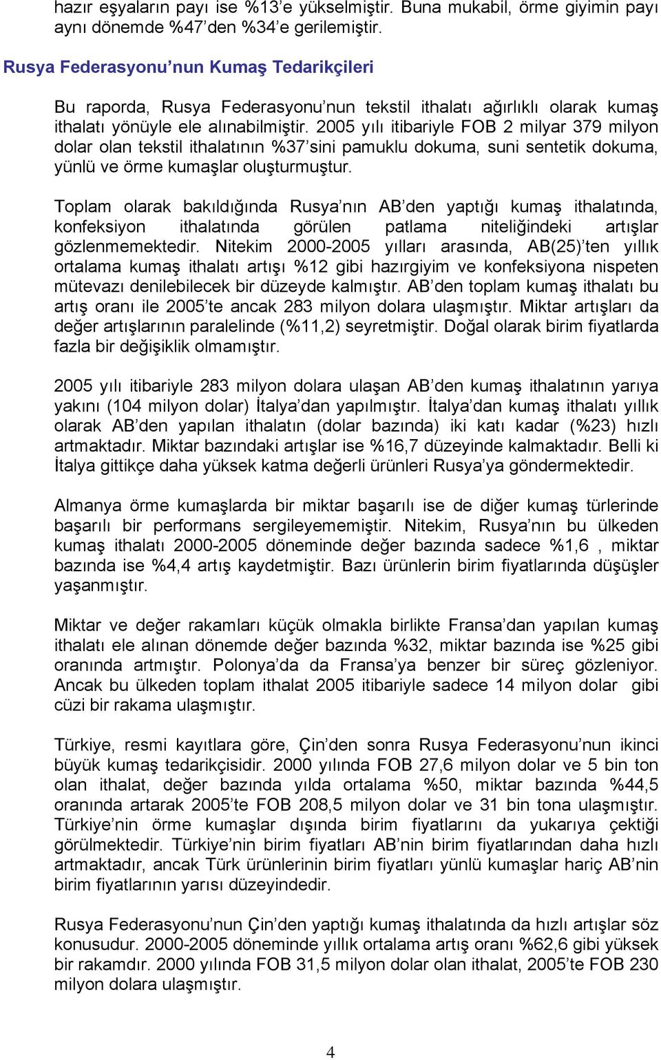 2005 yılı itibariyle FOB 2 milyar 379 milyon dolar olan tekstil ithalatının %37 sini pamuklu dokuma, suni sentetik dokuma, yünlü ve örme kumaşlar oluşturmuştur.