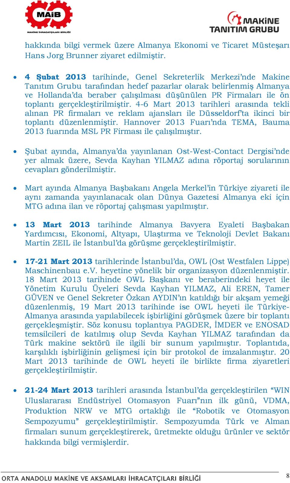 toplantı gerçekleştirilmiştir. 4-6 Mart 2013 tarihleri arasında tekli alınan PR firmaları ve reklam ajansları ile Düsseldorf ta ikinci bir toplantı düzenlenmiştir.