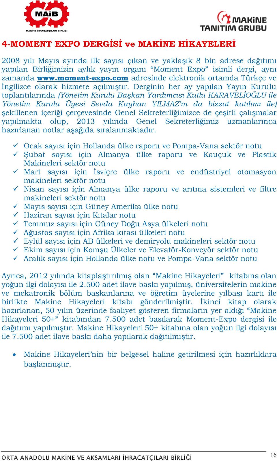 Derginin her ay yapılan Yayın Kurulu toplantılarında (Yönetim Kurulu Başkan Yardımcısı Kutlu KARAVELİOĞLU ile Yönetim Kurulu Üyesi Sevda Kayhan YILMAZ ın da bizzat katılımı ile) şekillenen içeriği