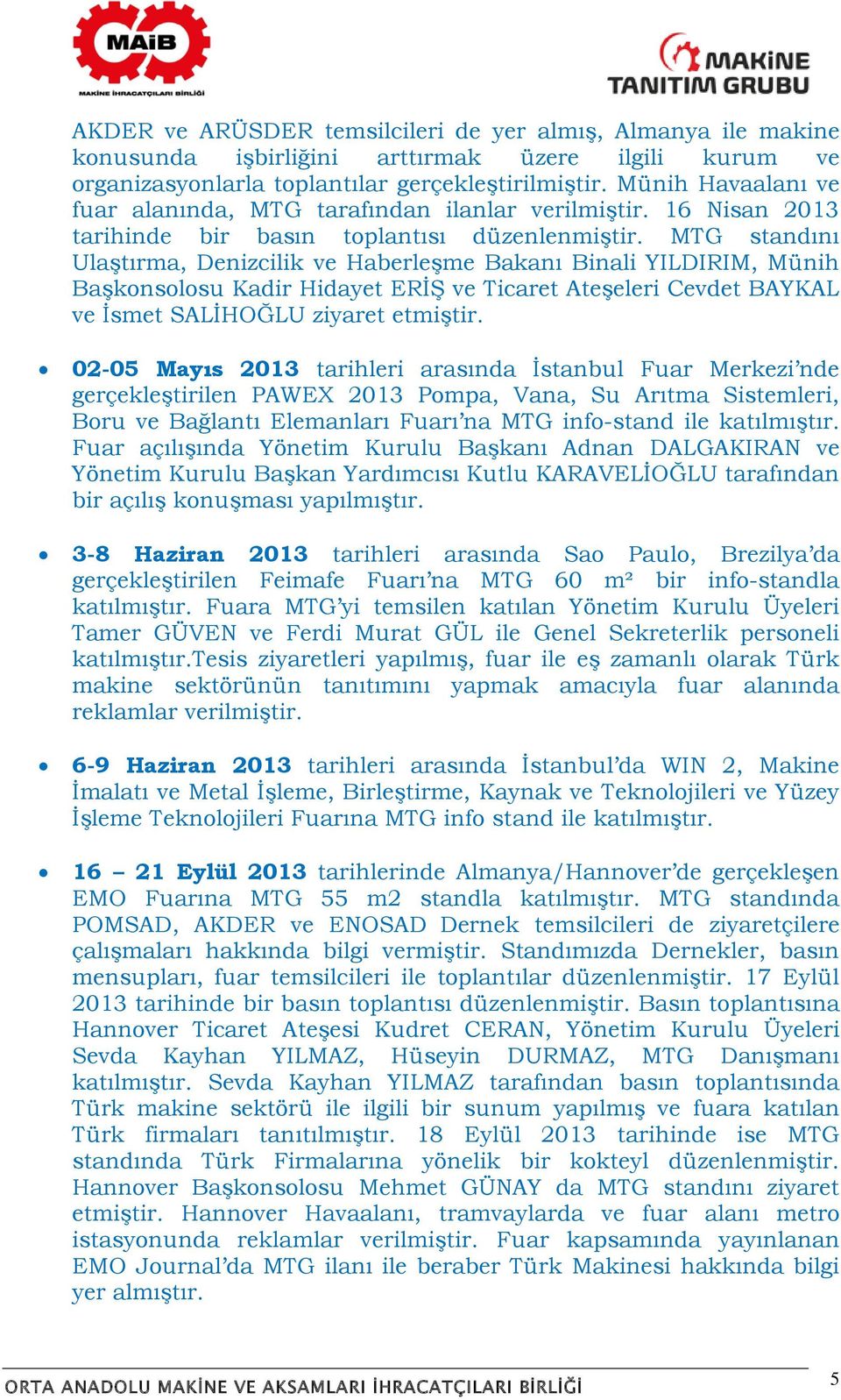 MTG standını Ulaştırma, Denizcilik ve Haberleşme Bakanı Binali YILDIRIM, Münih Başkonsolosu Kadir Hidayet ERİŞ ve Ticaret Ateşeleri Cevdet BAYKAL ve İsmet SALİHOĞLU ziyaret etmiştir.