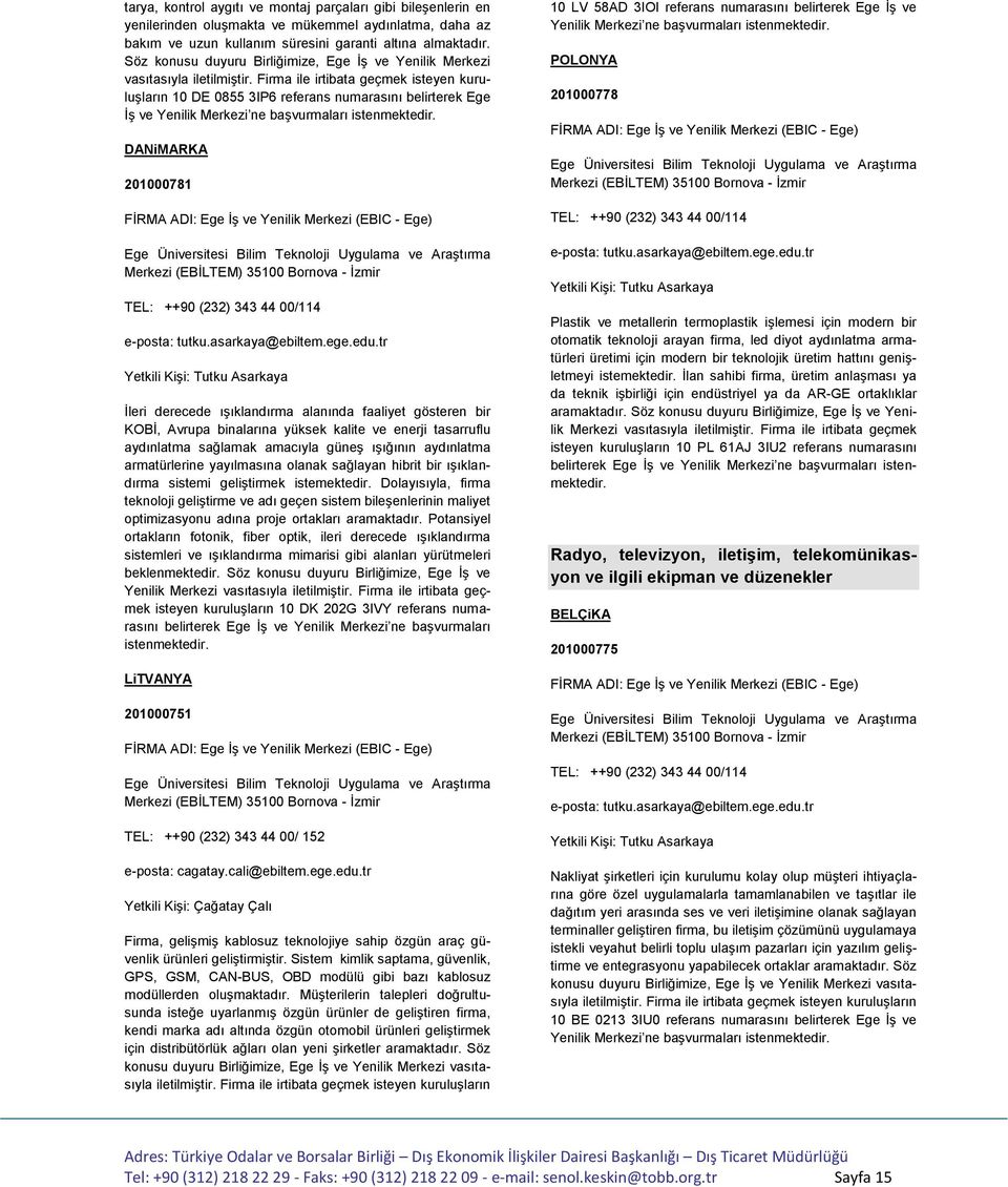 Firma ile irtibata geçmek isteyen kuruluşların 10 DE 0855 3IP6 referans numarasını belirterek Ege İş ve DANiMARKA 201000781 İleri derecede ışıklandırma alanında faaliyet gösteren bir KOBİ, Avrupa