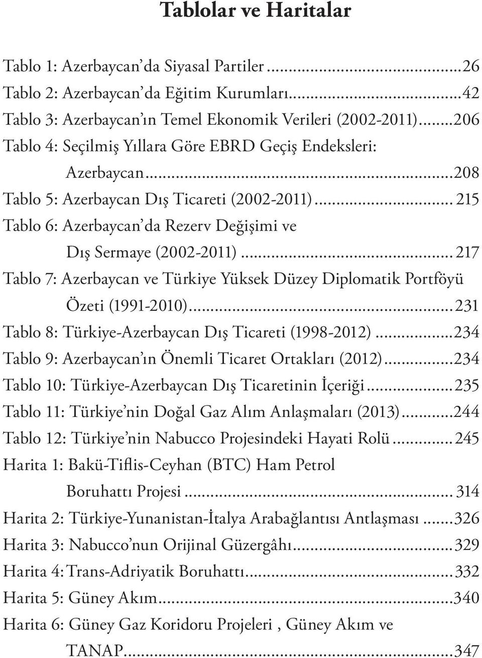 .. 217 Tablo 7: Azerbaycan ve Türkiye Yüksek Düzey Diplomatik Portföyü Özeti (1991-2010)...231 Tablo 8: Türkiye-Azerbaycan Dış Ticareti (1998-2012).