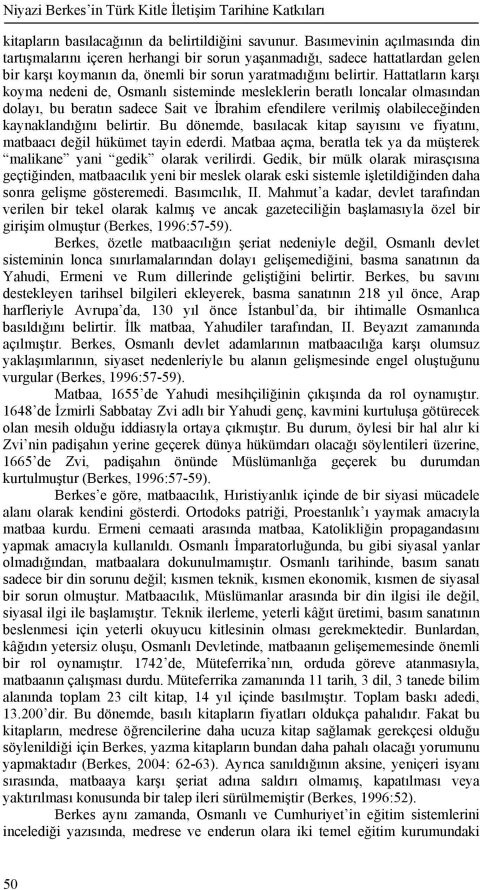 Hattatların karşı koyma nedeni de, Osmanlı sisteminde mesleklerin beratlı loncalar olmasından dolayı, bu beratın sadece Sait ve İbrahim efendilere verilmiş olabileceğinden kaynaklandığını belirtir.