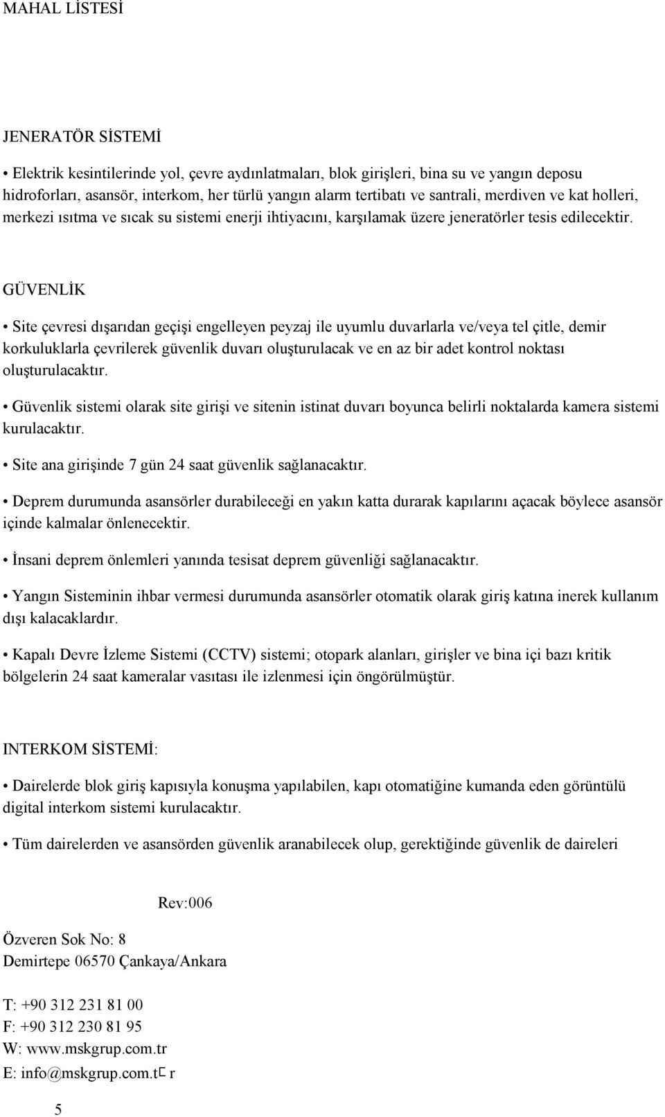 GÜVENLİK Site çevresi dışarıdan geçişi engelleyen peyzaj ile uyumlu duvarlarla ve/veya tel çitle, demir korkuluklarla çevrilerek güvenlik duvarı oluşturulacak ve en az bir adet kontrol noktası