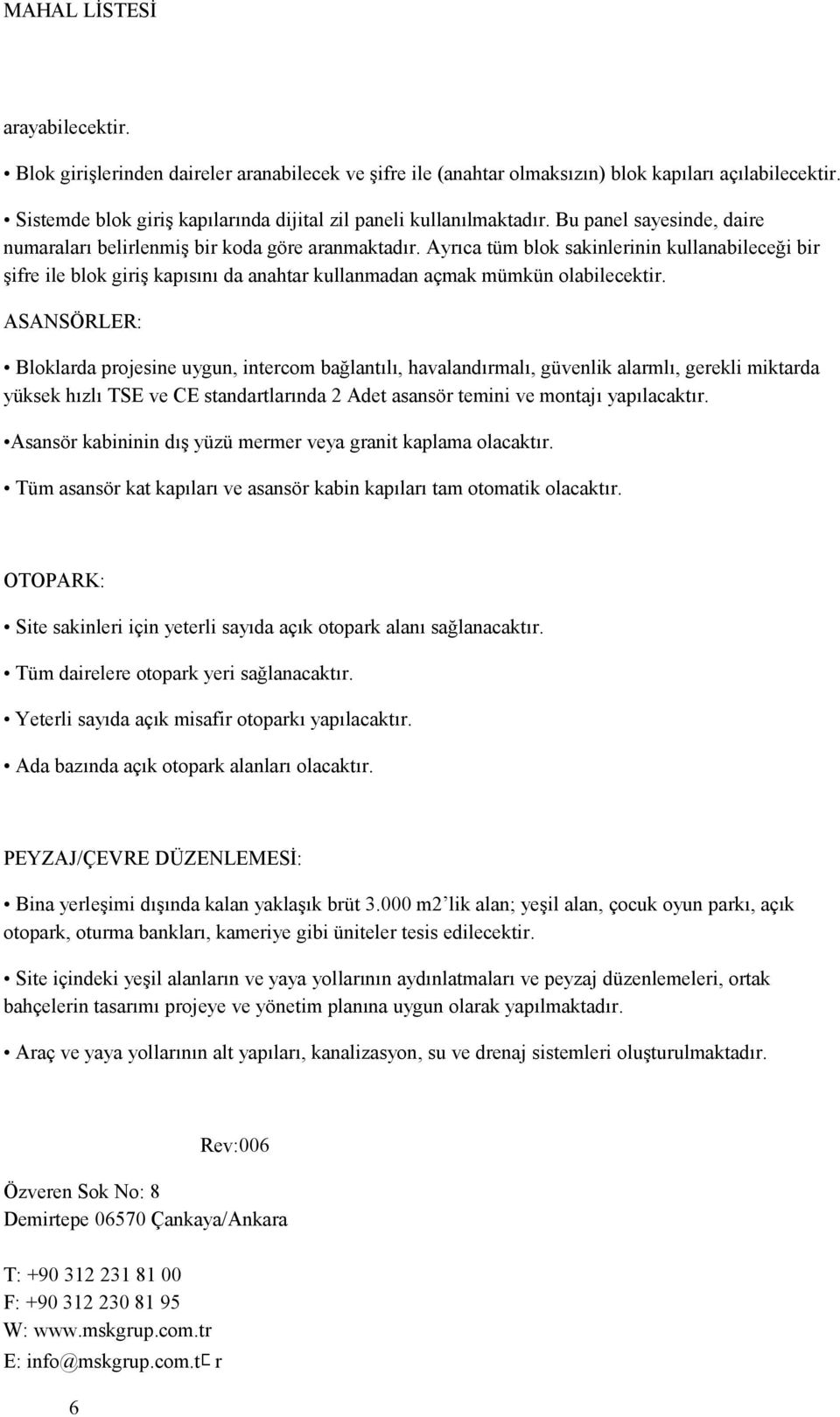 Ayrıca tüm blok sakinlerinin kullanabileceği bir şifre ile blok giriş kapısını da anahtar kullanmadan açmak mümkün olabilecektir.